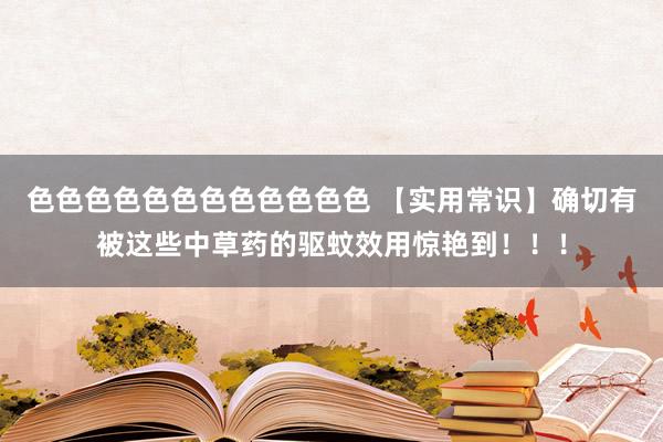 色色色色色色色色色色色色 【实用常识】确切有被这些中草药的驱蚊效用惊艳到！！！